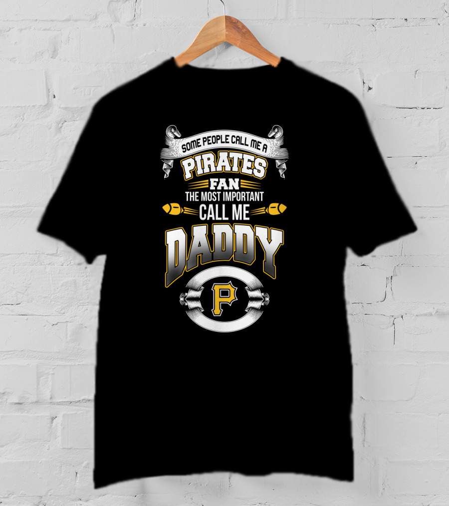 Some People Call Me A Pirates Fan The Most Important Call Me Daddy Pittsburgh T-Shirt