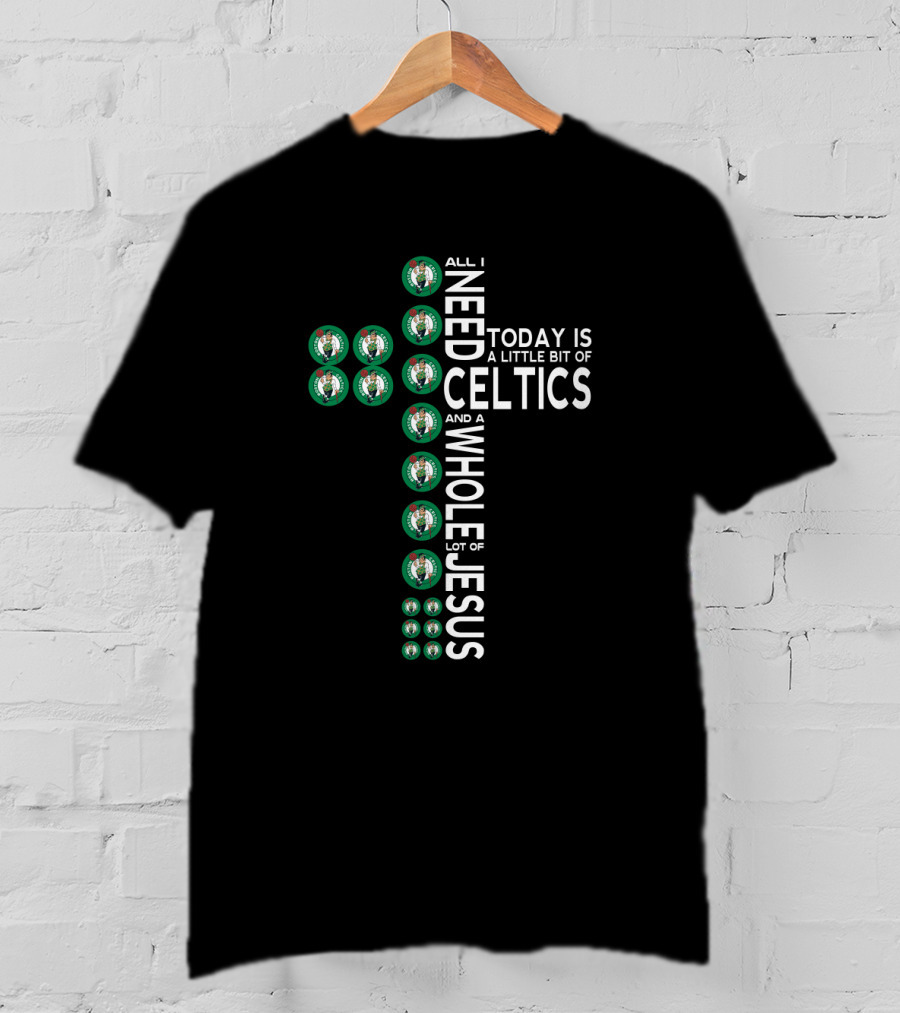 All I Need Today Is A Little Bit Of Celtics And A Whole Lot Of Jesus T-Shirt