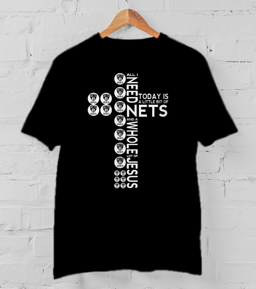 All I Need Today Is A Little Bit Of Nets And A Whole Lot Of Jesus T-Shirt