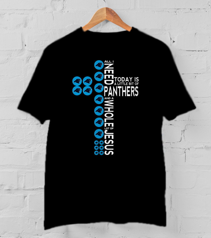 All I Need Today Is A Little Bit Of Panthers And A Whole Lot Of Jesus T-Shirt