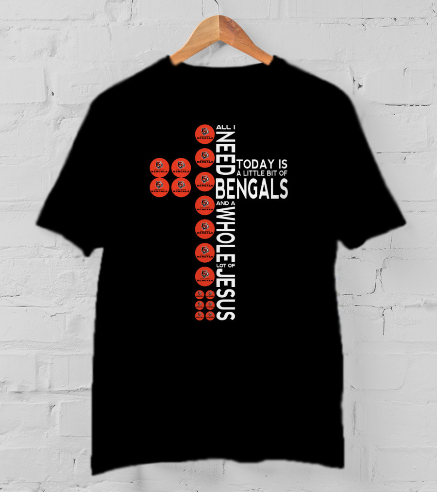 All I Need Today Is A Little Bit Of Bengals And A Whole Lot Of Jesus T-Shirt