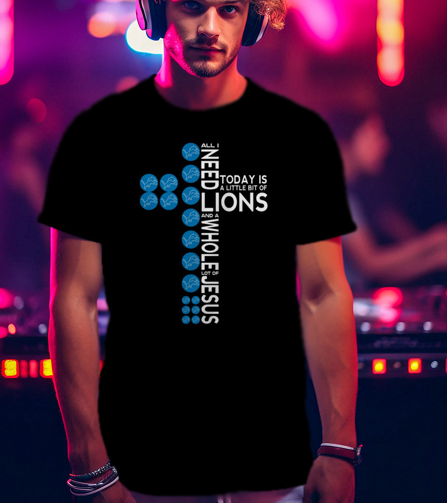 All I Need Today Is A Little Bit Of Lions And A Whole Lot Of Jesus T-Shirt