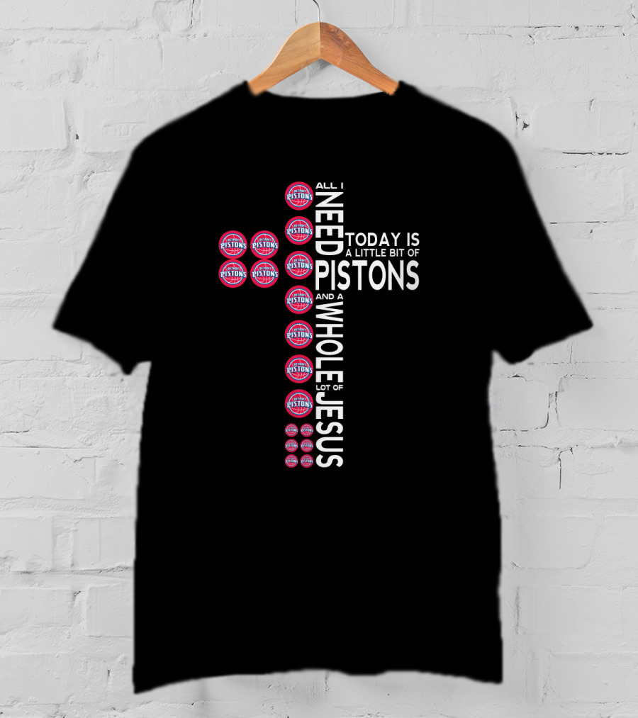 All I Need Today Is A Little Bit Of Pistons And A Whole Lot Of Jesus T-Shirt