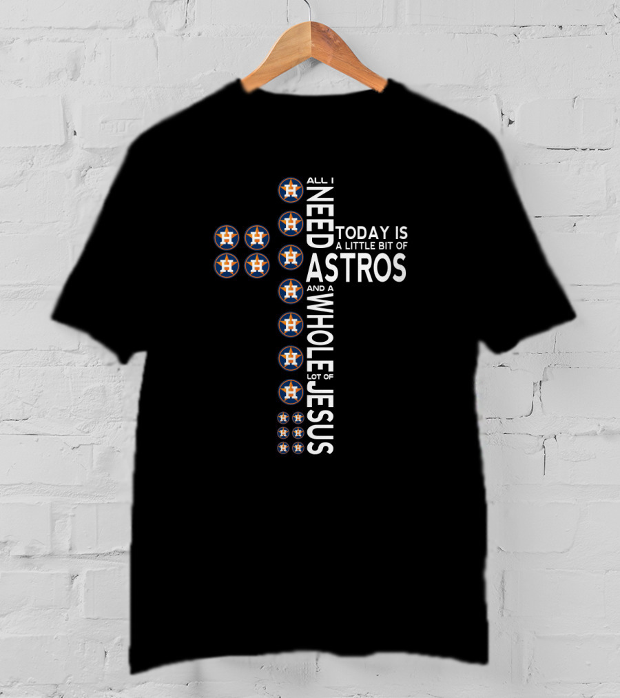 All I Need Today Is A Little Bit Of Astros And A Whole Lot Of Jesus T-Shirt
