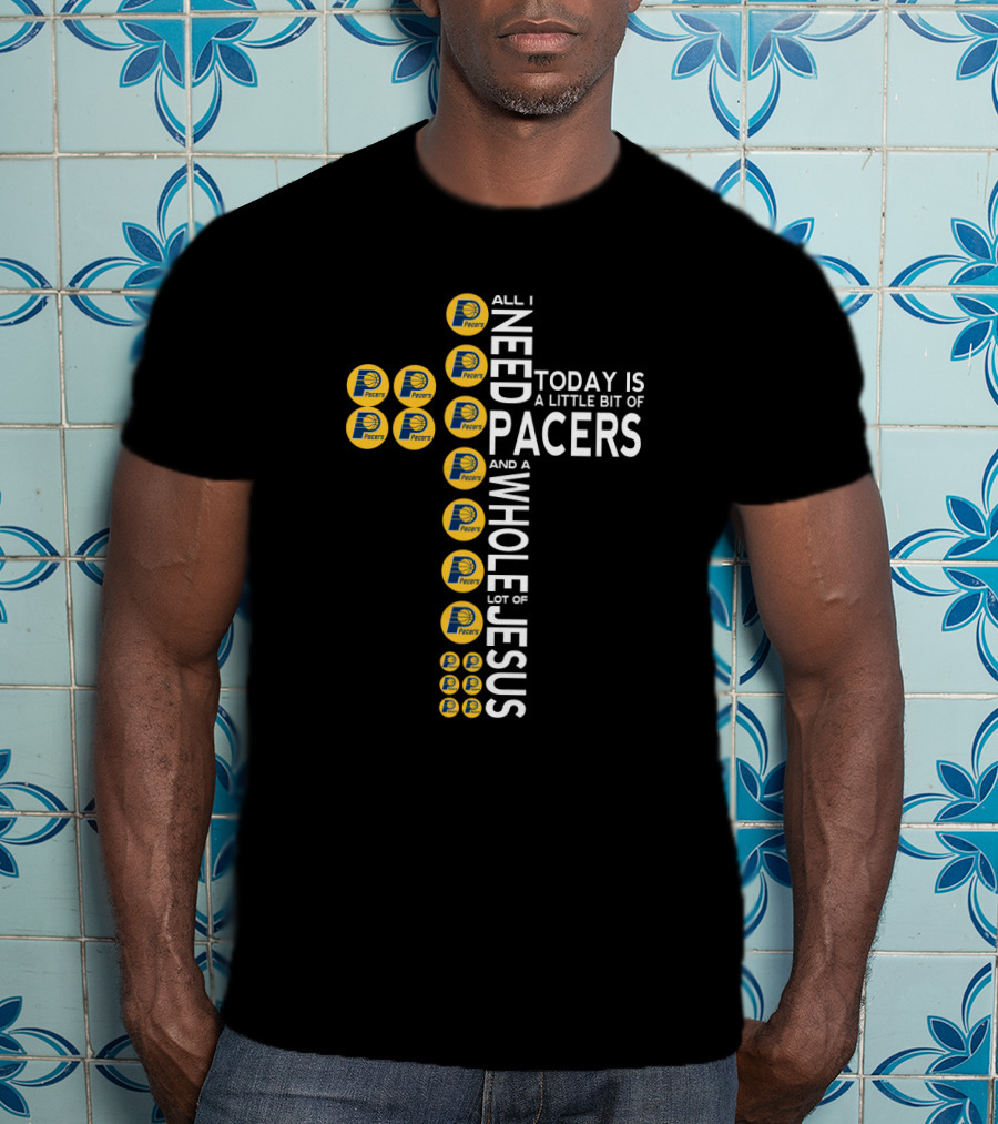 All I Need Today Is A Little Bit Of Pacers And A Whole Lot Of Jesus T-Shirt