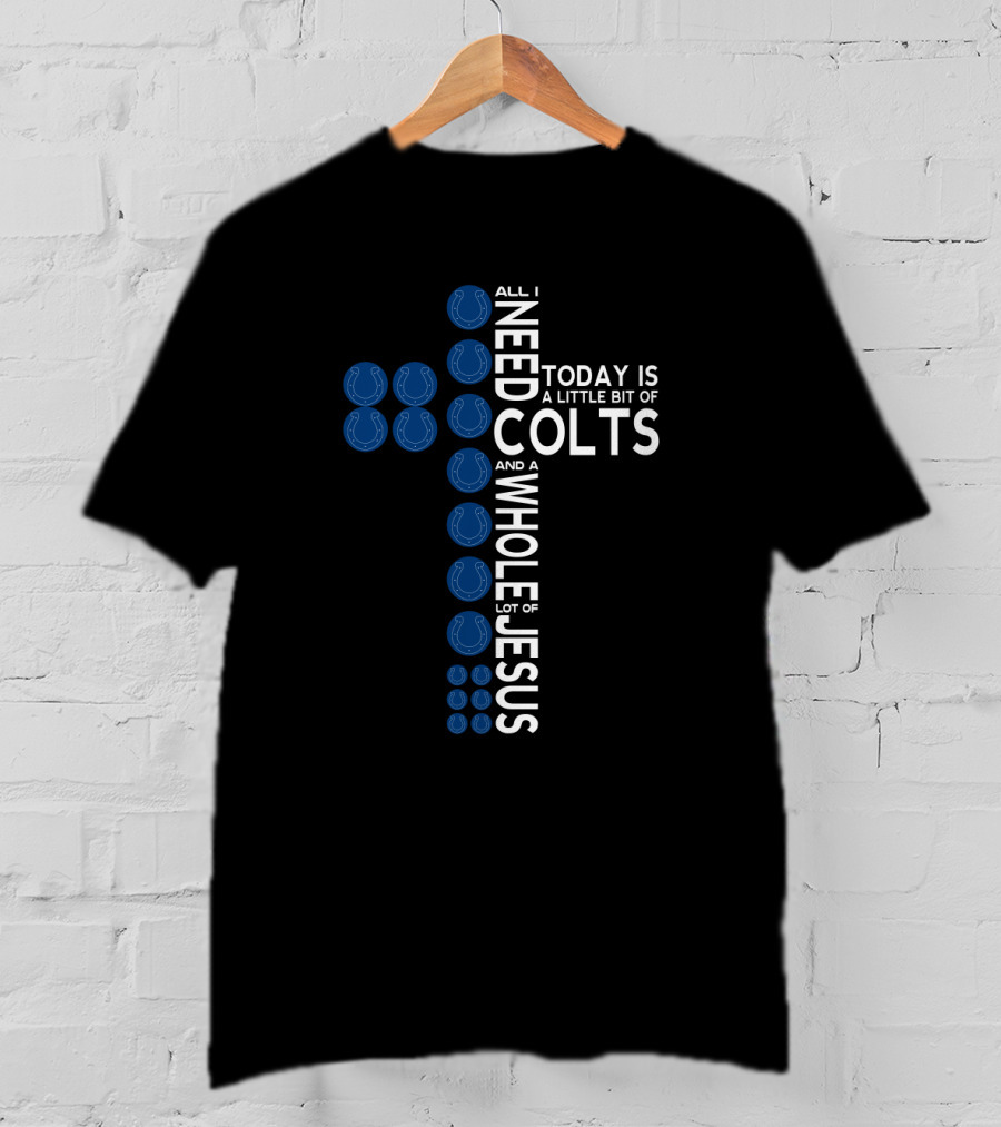 All I Need Today Is A Little Bit Of Colts And A Whole Lot Of Jesus T-Shirt