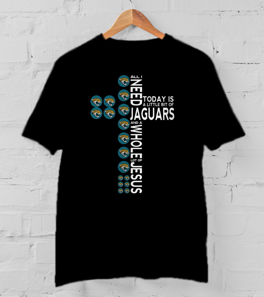 All I Need Today Is A Little Bit Of Jaguars And A Whole Lot Of Jesus T-Shirt