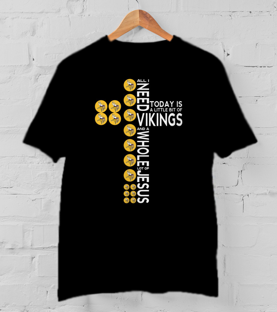 All I Need Today Is A Little Bit Of Vikings And A Whole Lot Of Jesus T-Shirt