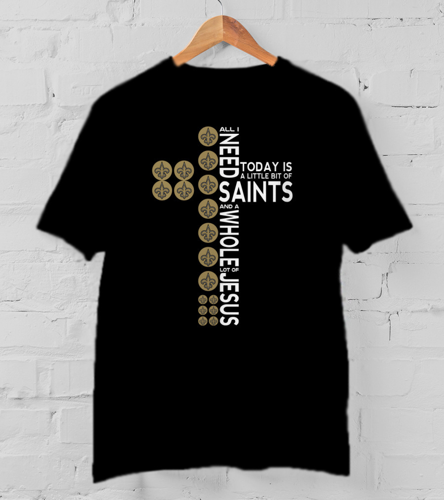 All I Need Today Is A Little Bit Of Saints And A Whole Lot Of Jesus T-Shirt
