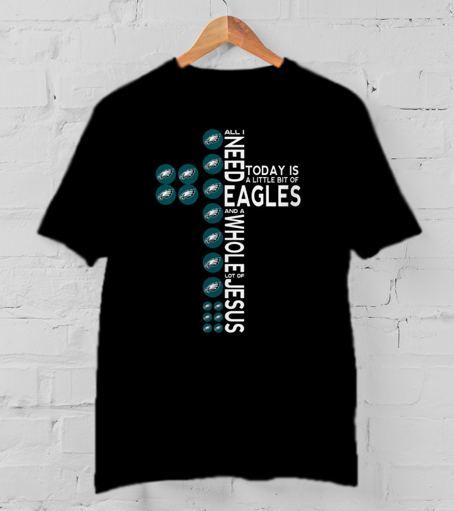 All I Need Today Is A Little Bit Of Eagles And A Whole Lot Of Jesus T-Shirt