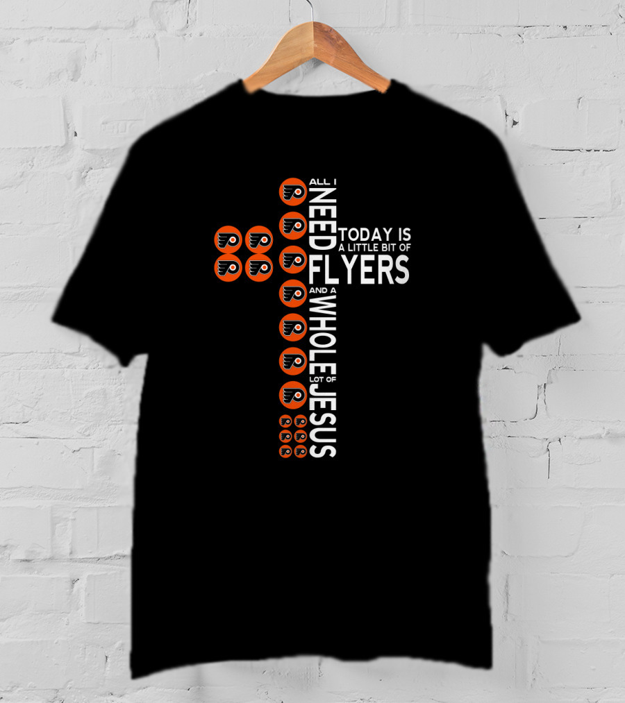 All I Need Today Is A Little Bit Of Philadelphia Flyers And A Whole Lot Of Jesus T-Shirt