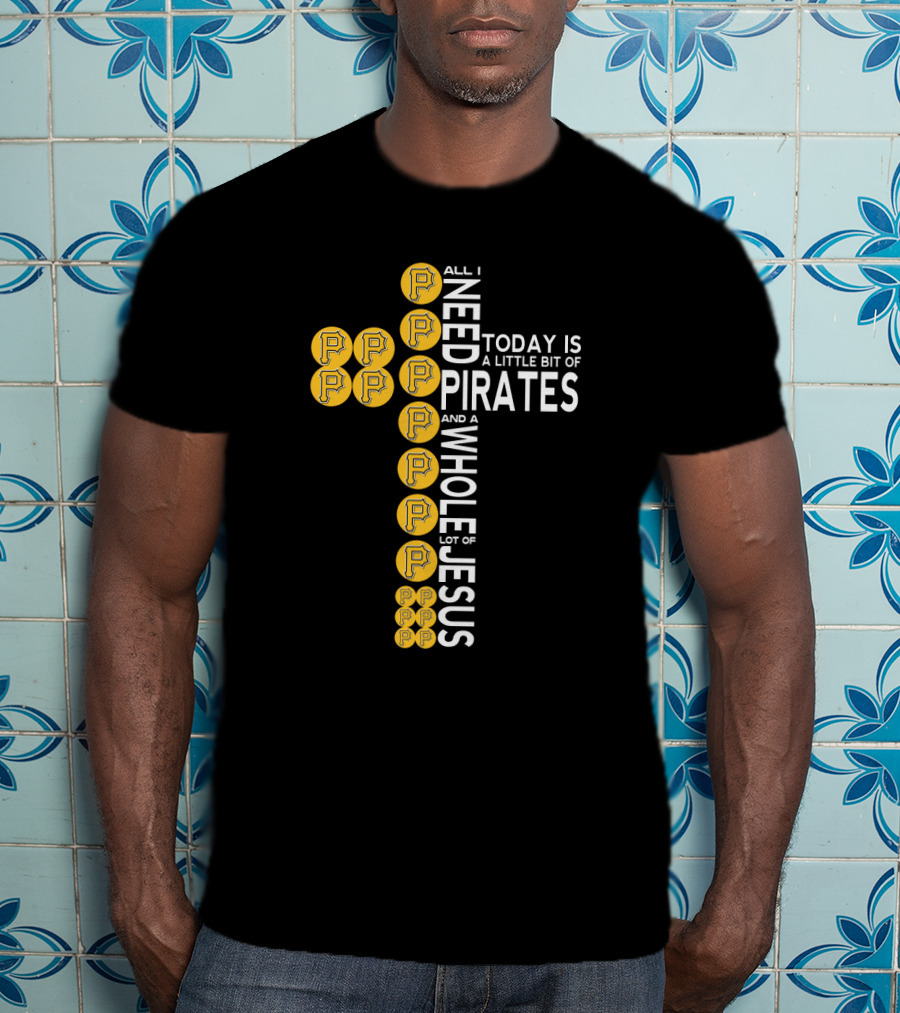 All I Need Today Is A Little Bit Of Pirates And A Whole Lot Of Jesus T-Shirt