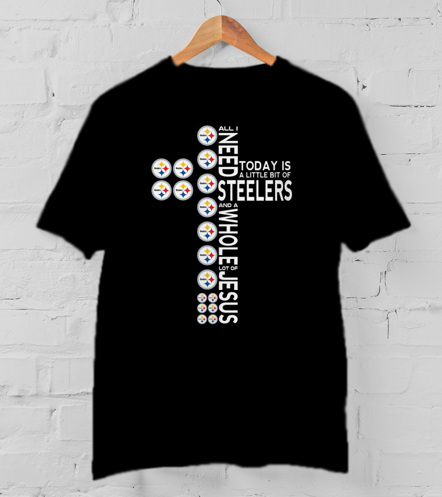 All I Need Today Is A Little Bit Of Steelers And A Whole Lot Of Jesus T-Shirt