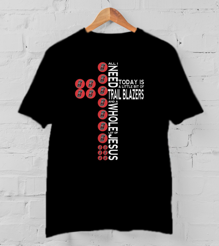 All I Need Today Is A Little Bit Of Trail Blazers And A Whole Lot Of Jesus T-Shirt