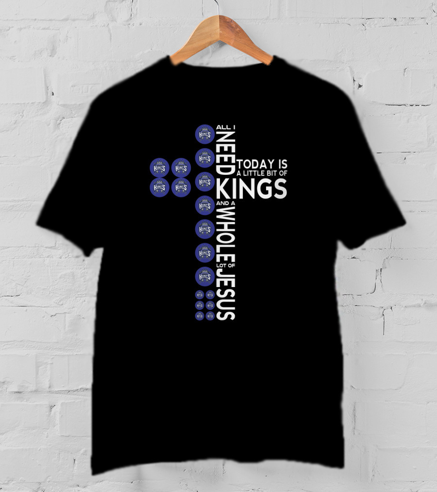 All I Need Today Is A Little Bit Of Kings And A Whole Lot Of Jesus Sacramento Kings Logos T-Shirt