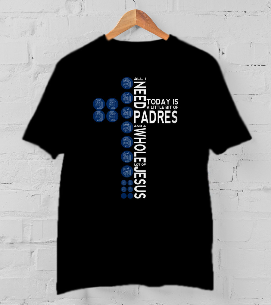 All I Need Today Is A Little Bit Of Padres And A Whole Lot Of Jesus T-Shirt
