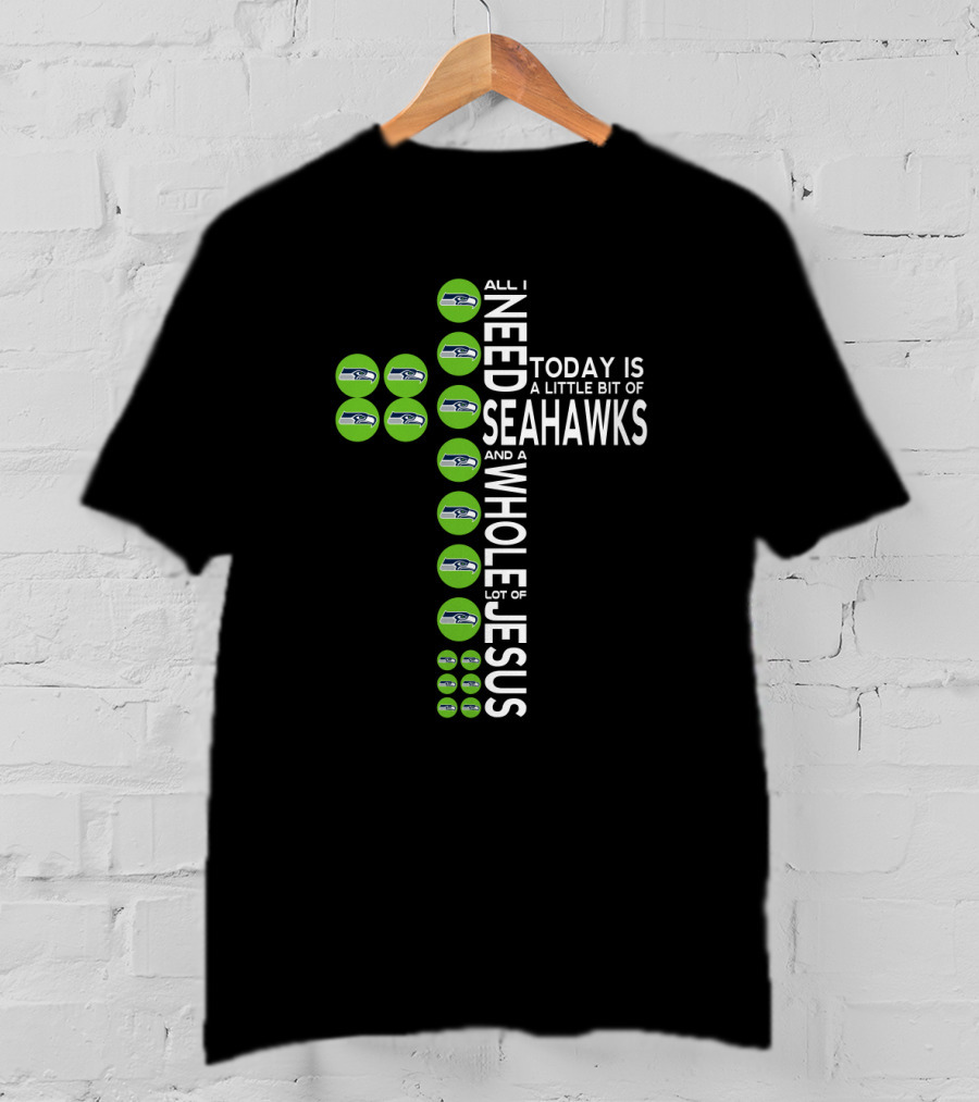 All I Need Today Is A Little Bit Of Seahawks And A Whole Lot Of Jesus T-Shirt