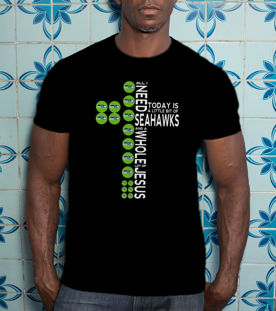 All I Need Today Is A Little Bit Of Seahawks And A Whole Lot Of Jesus T-Shirt