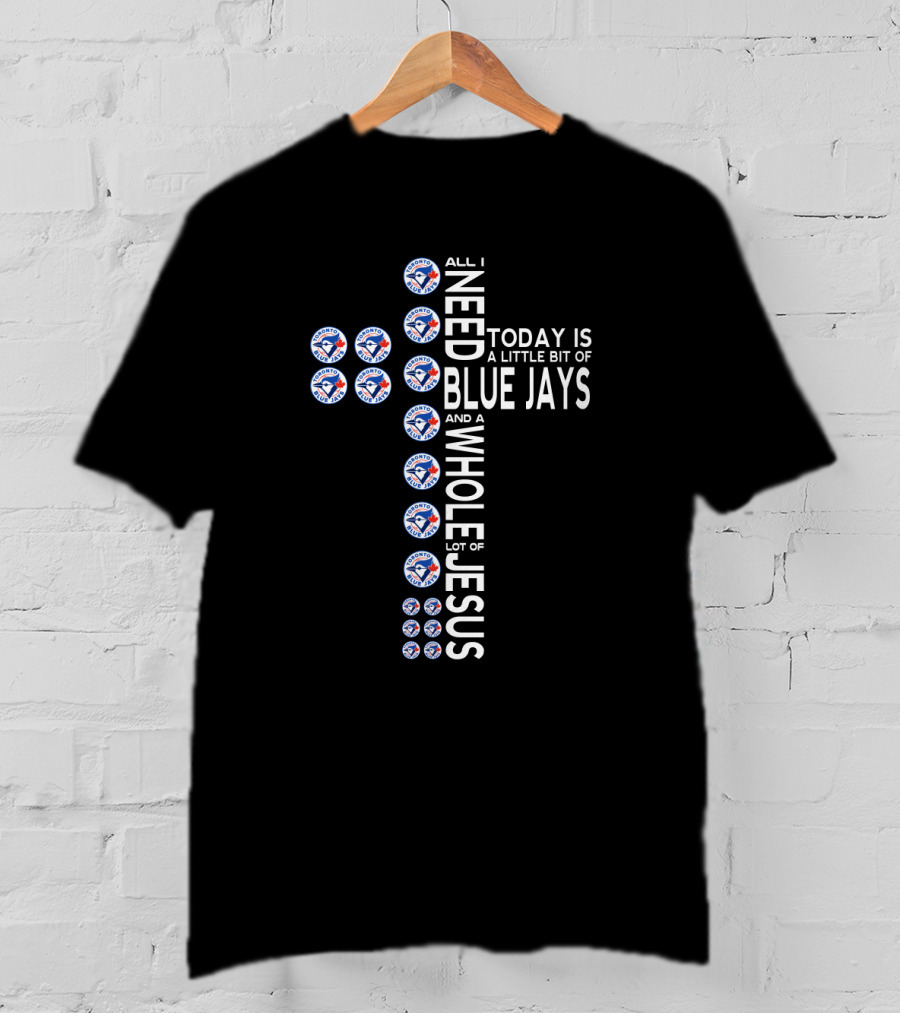 All I Need Today Is A Little Bit Of Blue Jays And A Whole Lot Of Jesus T-Shirt