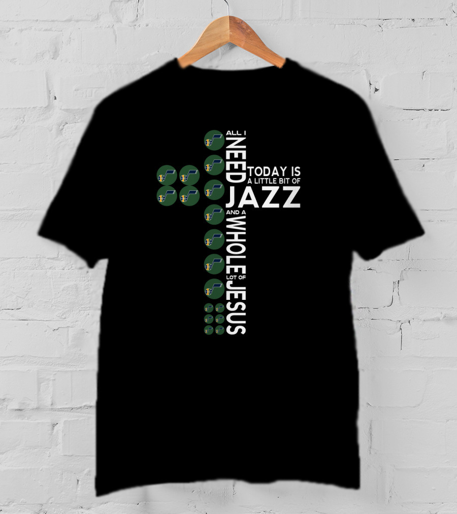 All I Need Today Is A Little Bit Of Jazz And A Whole Lot Of Jesus Utah Jazz T-Shirt