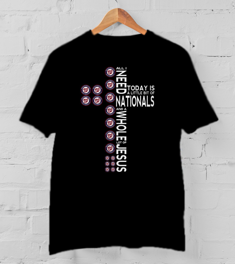 All I Need Today Is A Little Bit Of Nationals And A Whole Lot Of Jesus T-Shirt