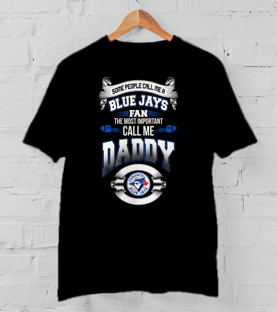 Toronto Blue Jays Fan Some People Call Me Daddy The Most Important Call Me Daddy T-Shirt