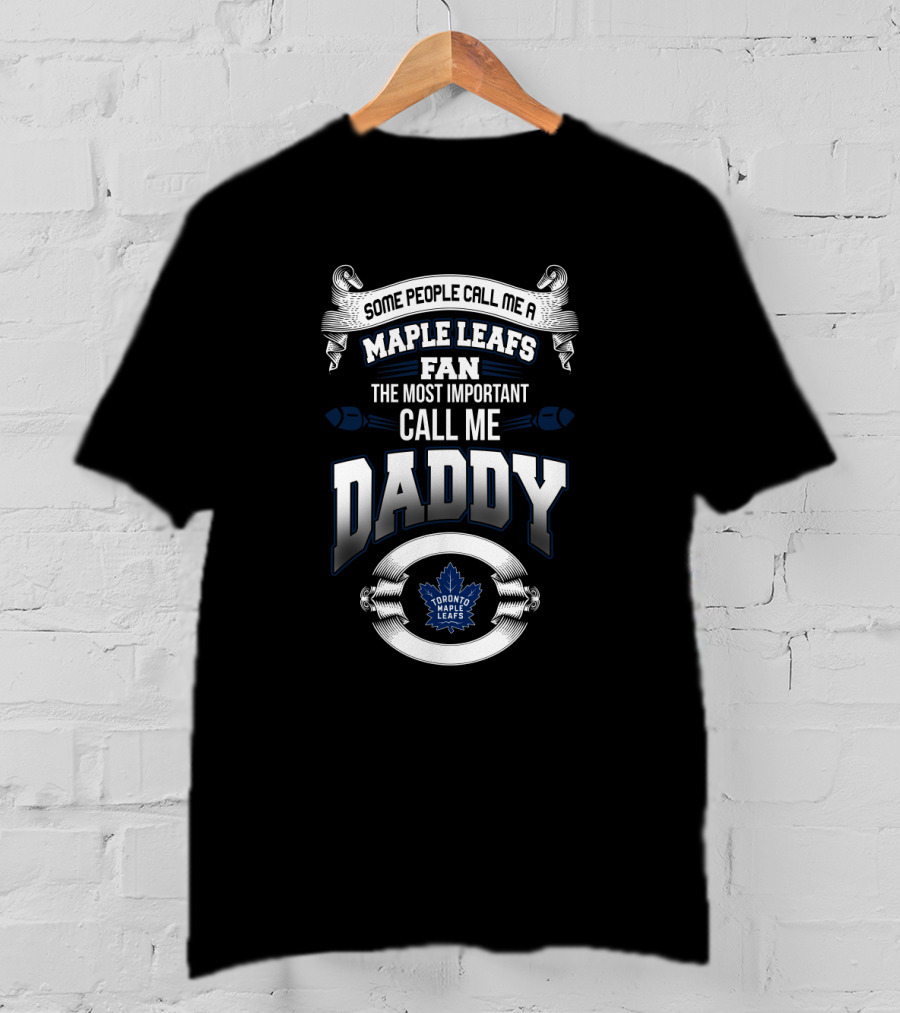 Some People Call Me A Maple Leafs Fan The Most Important Call Me Daddy Toronto Maple Leafs T-Shirt