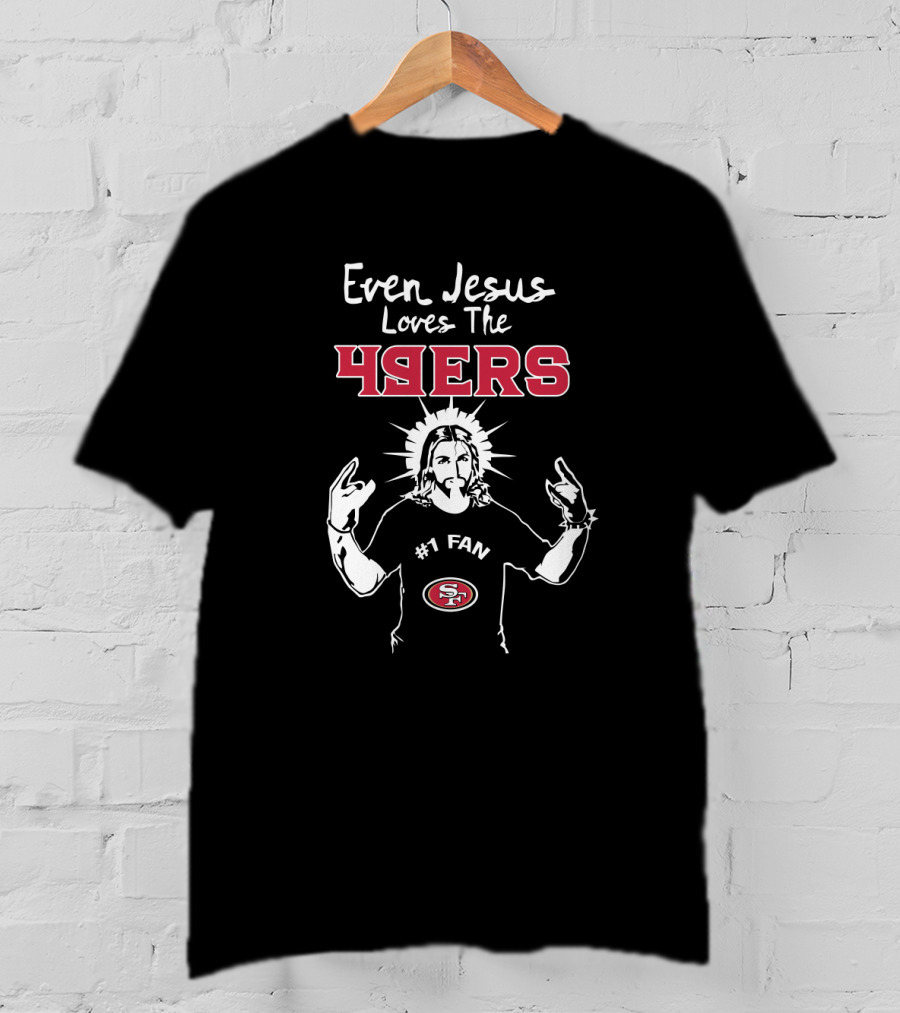 Even Jesus Loves The 49ers #1 Fan San Francisco 49ers T-Shirt
