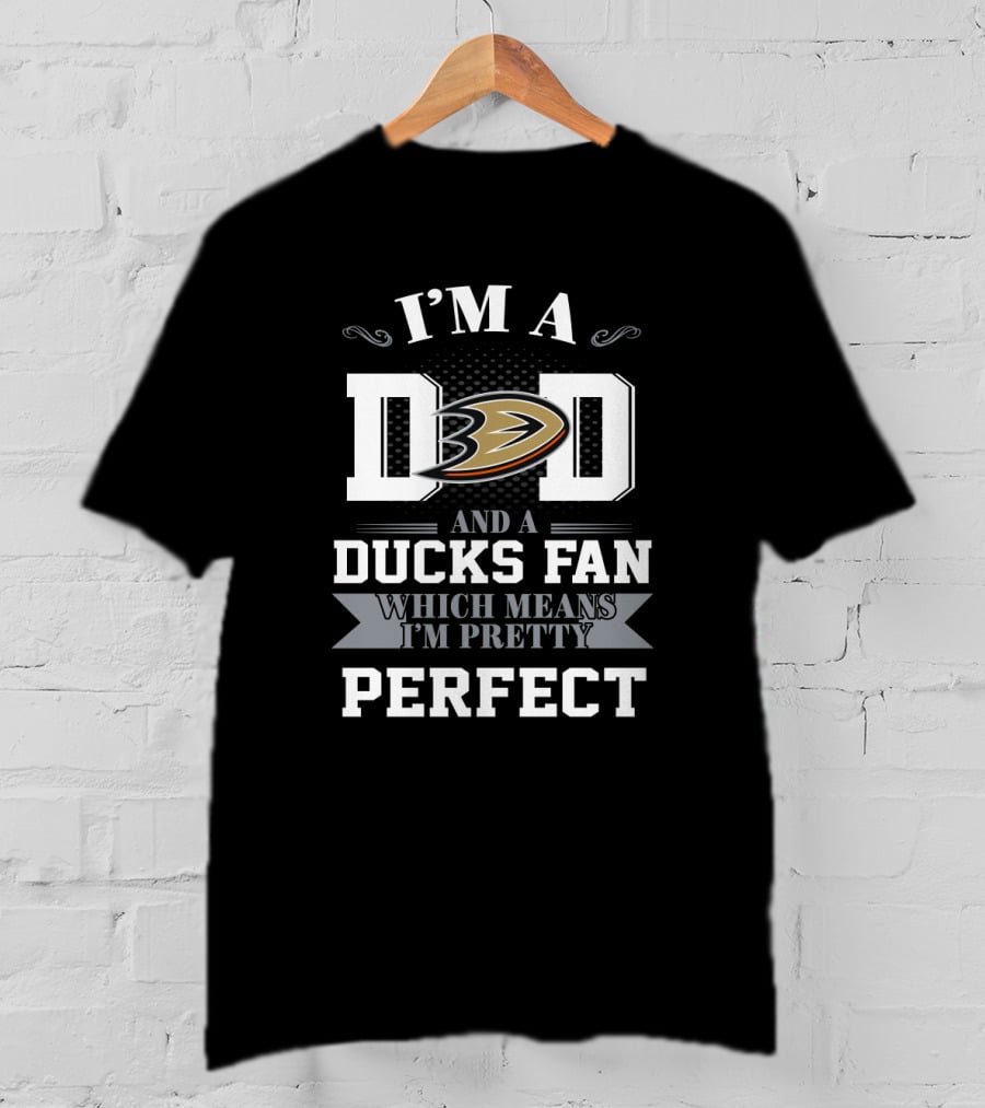 I'm A Dad And A Ducks Fan Which Means I'm Pretty Perfect T-Shirt