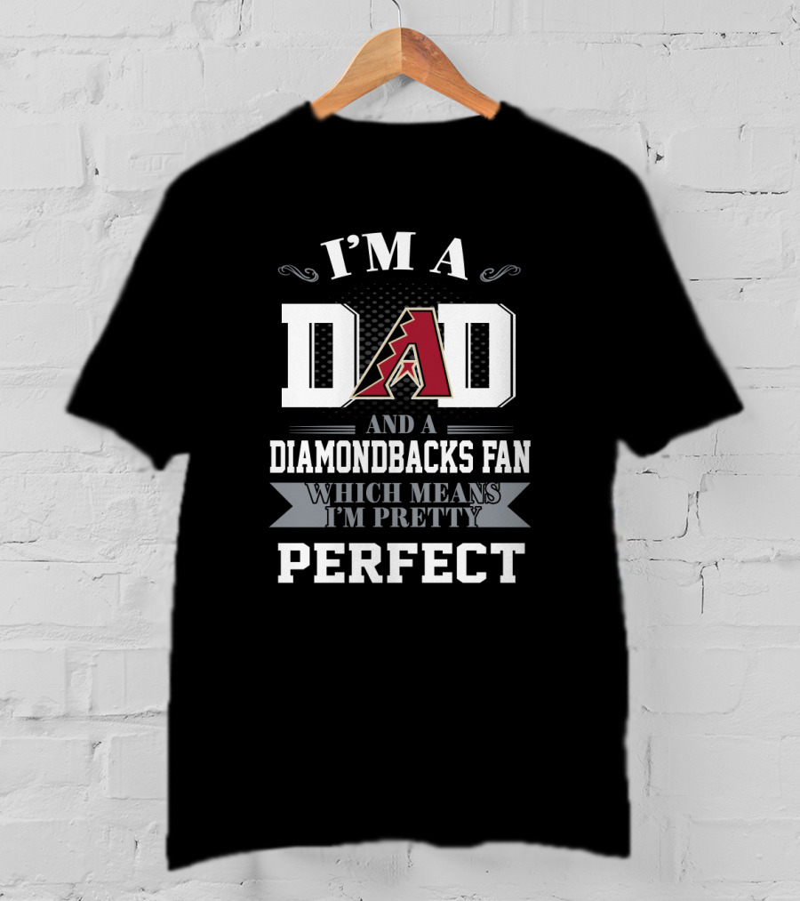 I'm A Dad And An Arizona Diamondbacks Fan Which Means I'm Pretty Perfect T-Shirt