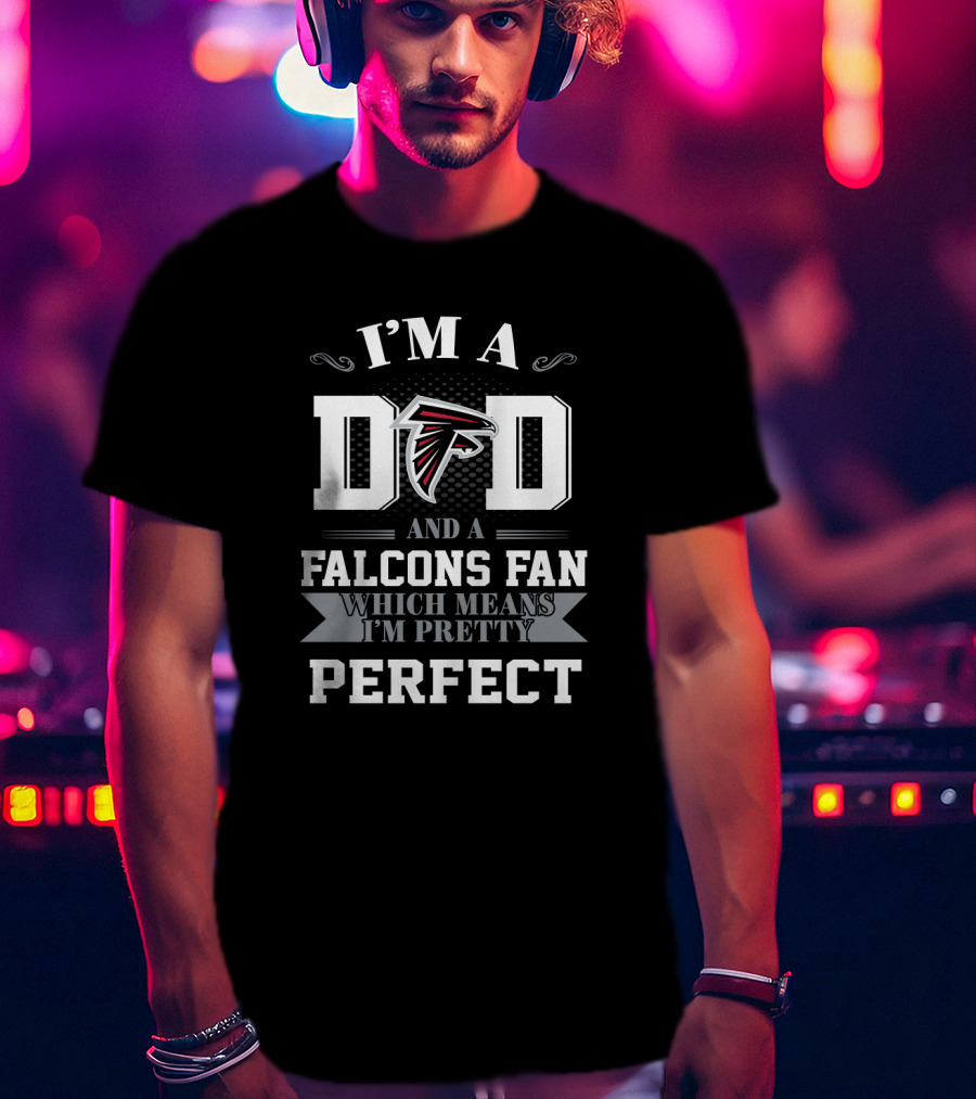 I'm A Dad And A Falcons Fan Which Means I'm Pretty Perfect T-Shirt
