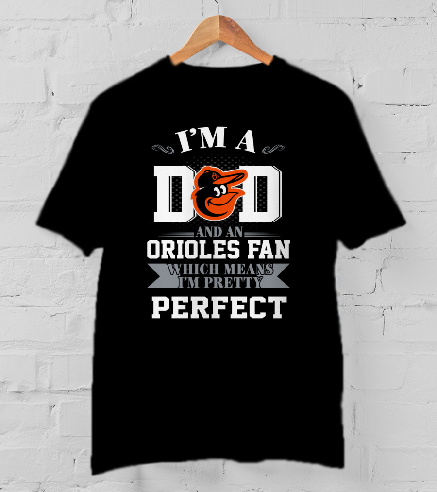 I'm A Dad And An Orioles Fan Which Means I'm Pretty Perfect T-Shirt