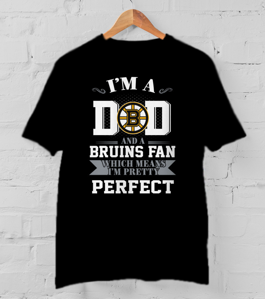 I'm A Dad And A Bruins Fan Which Means I'm Pretty Perfect T-Shirt