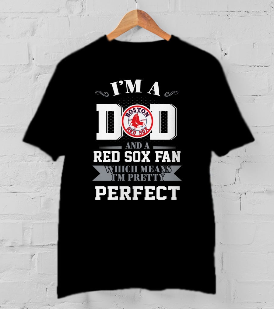 I'm A Dad And A Boston Red Sox Fan Which Means I'm Pretty Perfect T-Shirt