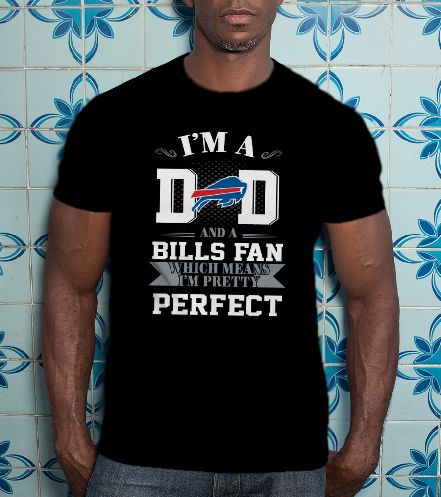 I'm A Dad And A Buffalo Bills Fan Which Means I'm Pretty Perfect T-Shirt