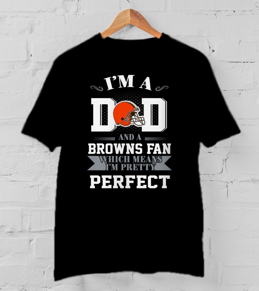 I'm A Dad And A Browns Fan Which Means I'm Pretty Perfect T-Shirt