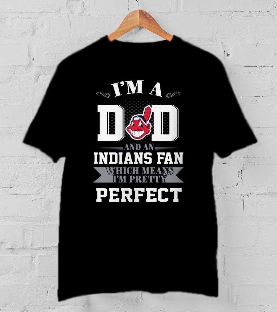 I'm A Dad And An Indians Fan Which Means I'm Pretty Perfect T-Shirt