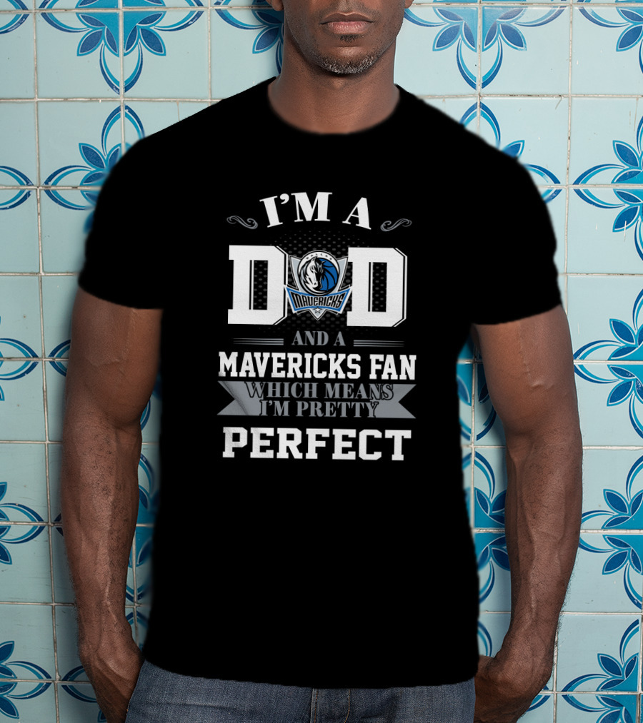 I'm A Dad And A Mavericks Fan Which Means I'm Pretty Perfect T-Shirt