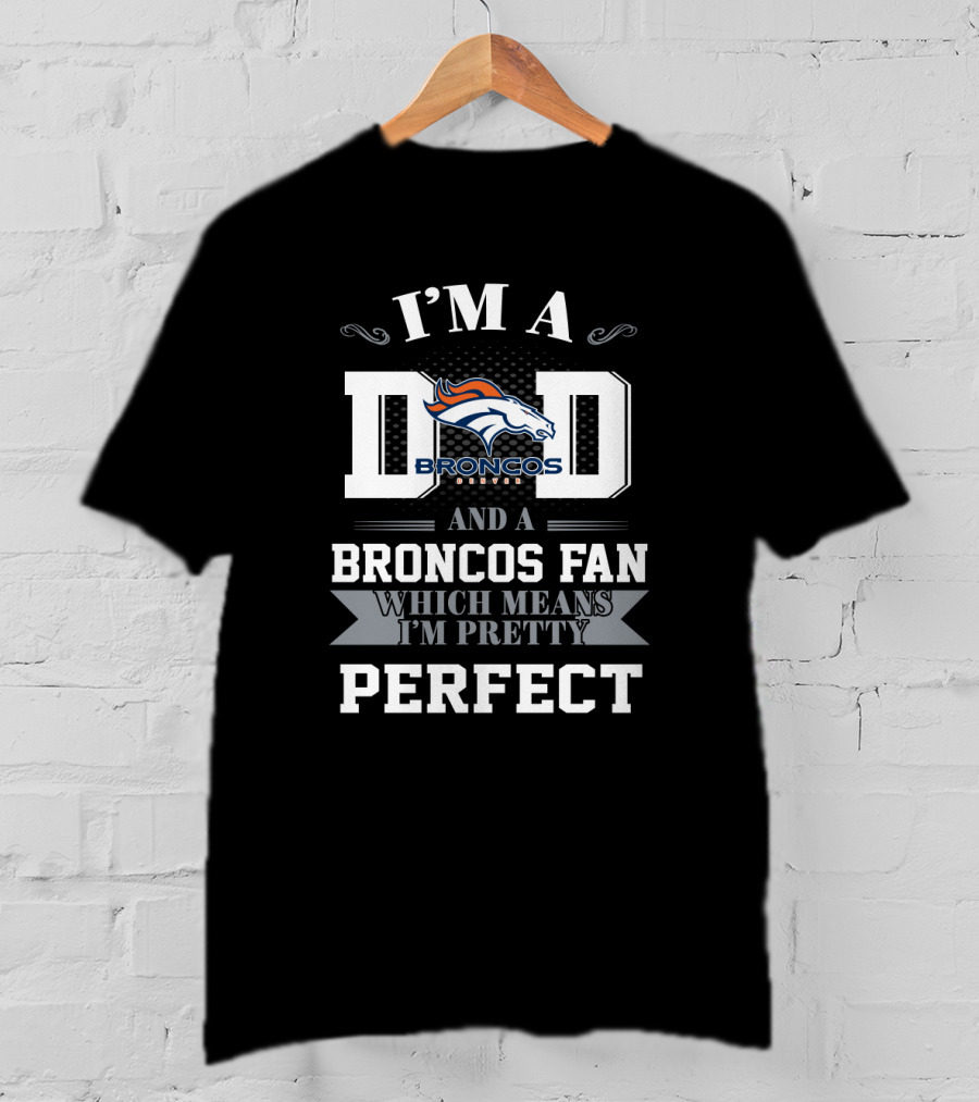 I'm A Dad And A Denver Broncos Fan Which Means I'm Pretty Perfect T-Shirt