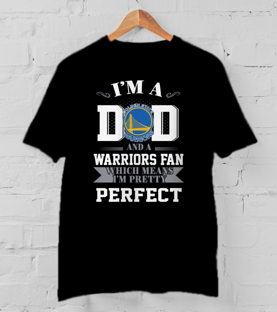 I'm A Dad And A Golden State Warriors Fan Which Means I'm Pretty Perfect T-Shirt