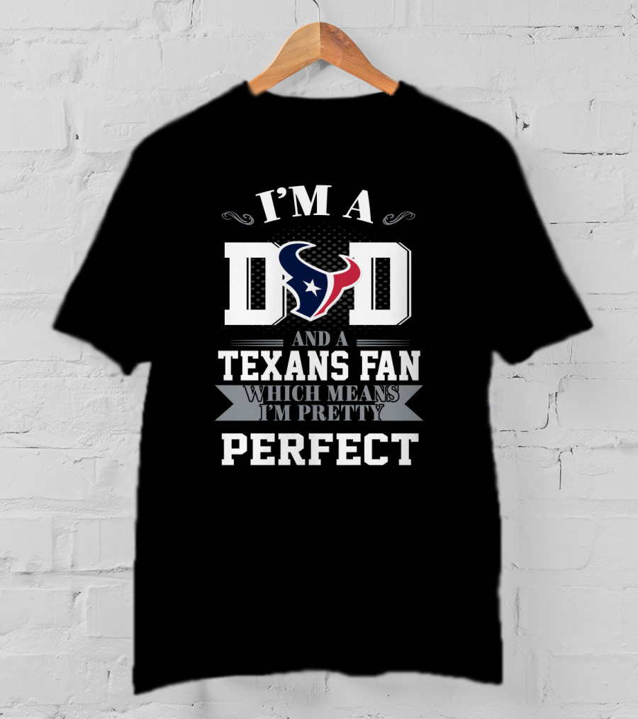 I'm A Dad And A Texans Fan Which Means I'm Pretty Perfect T-Shirt