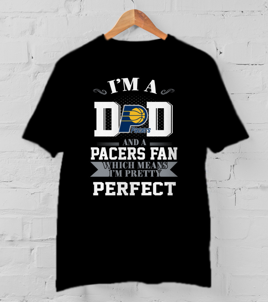 I'm A Dad And A Pacers Fan Which Means I'm Pretty Perfect T-Shirt