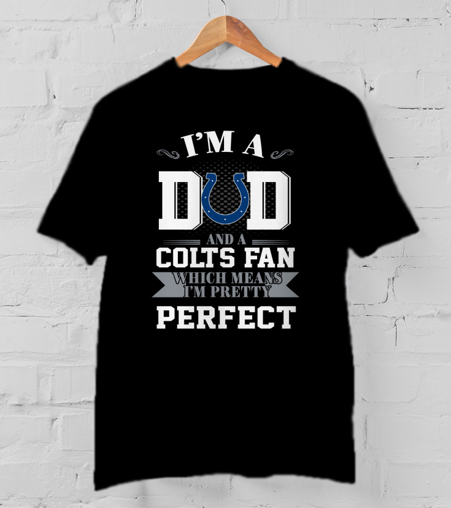 I'm A Dad And A Colts Fan Which Means I'm Pretty Perfect T-Shirt