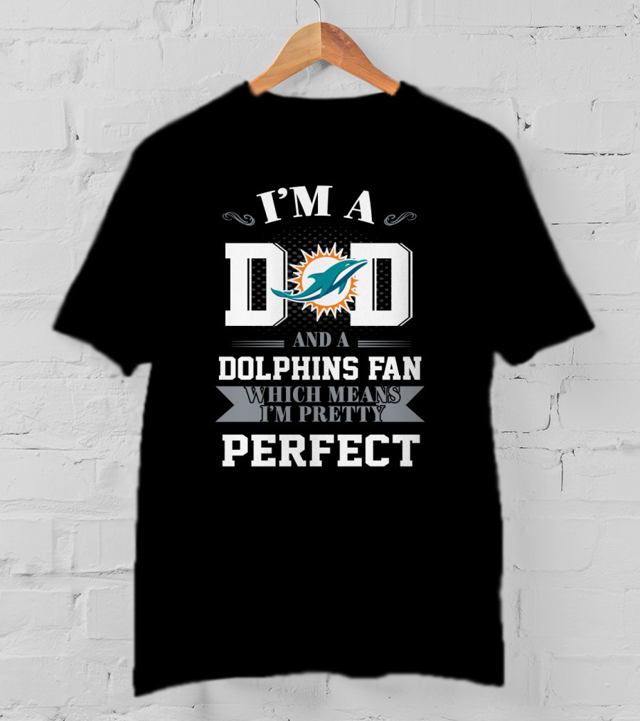 I'm A Dad And A Dolphins Fan Which Means I'm Pretty Perfect T-Shirt