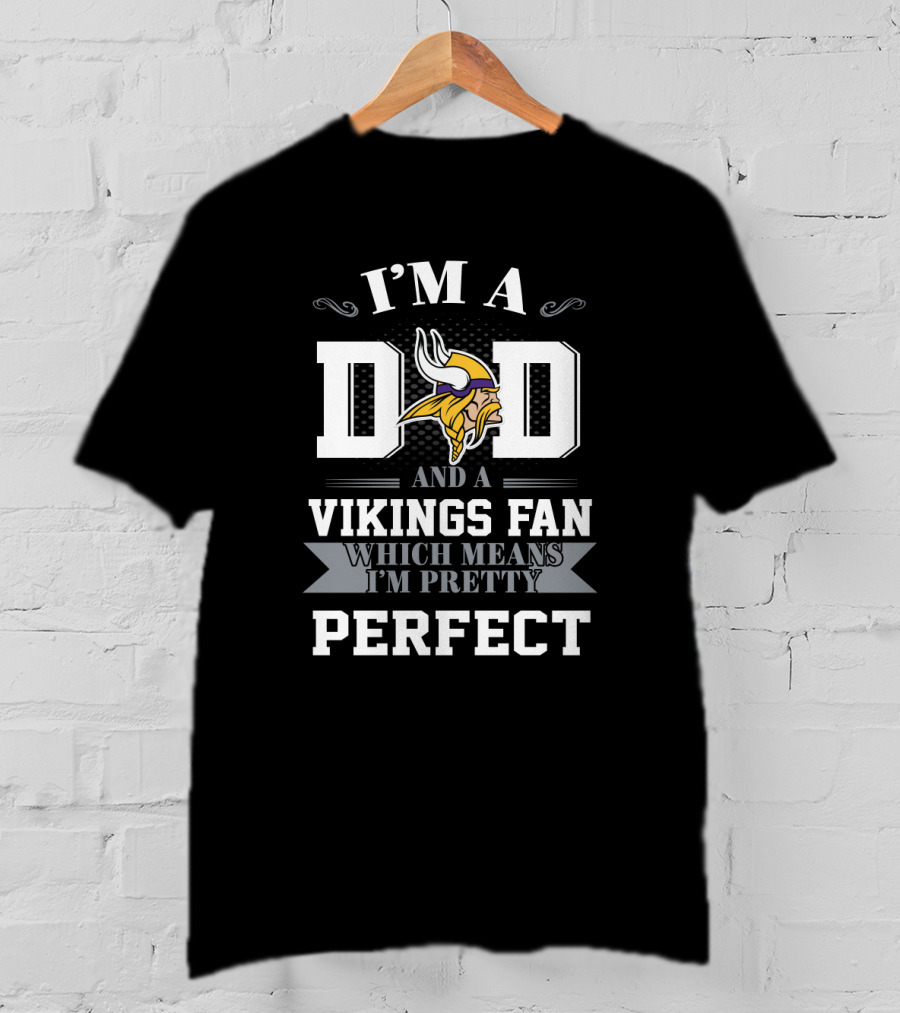 I'm A Dad And A Vikings Fan Which Means I'm Pretty Perfect T-Shirt