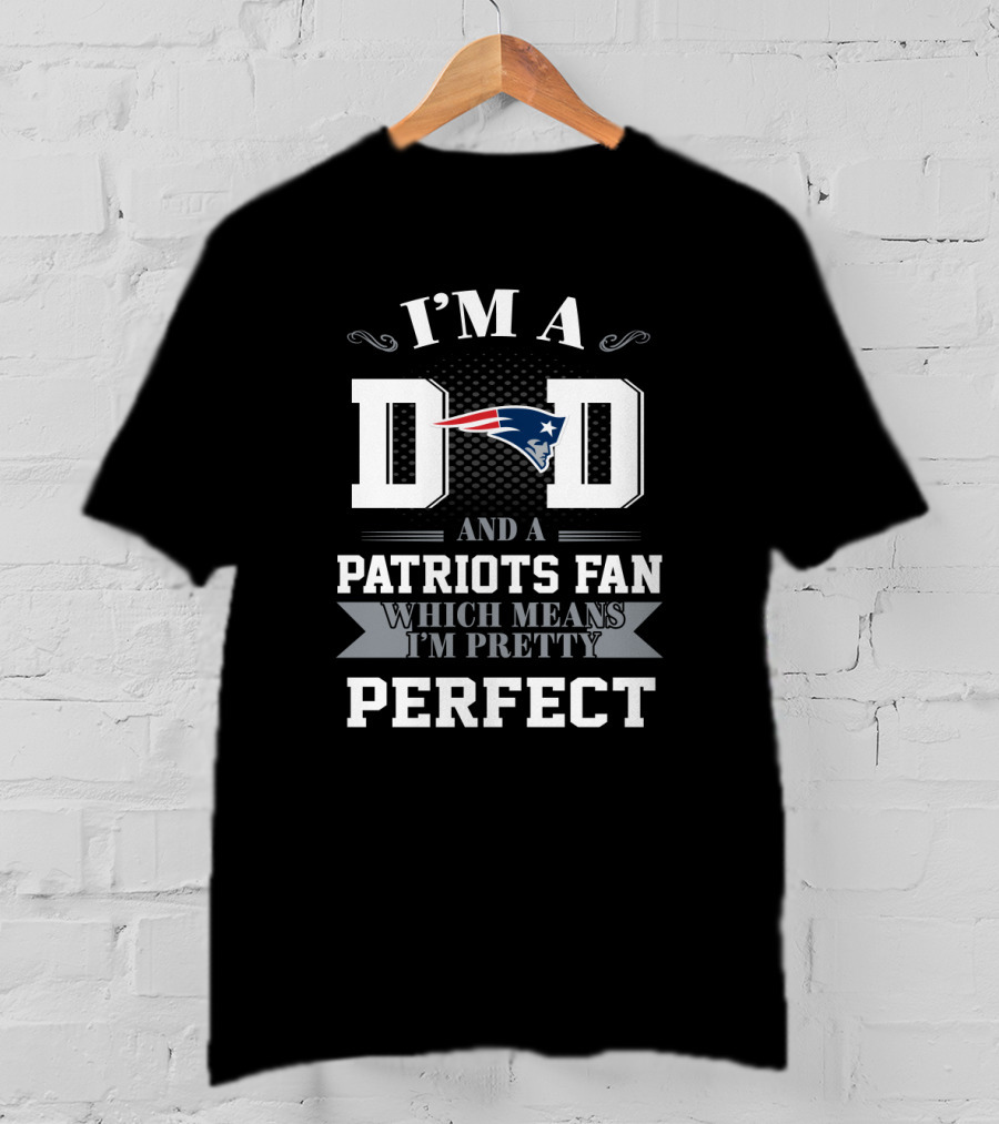 I'm A Dad And A New England Patriots Fan Which Means I'm Pretty Perfect T-Shirt