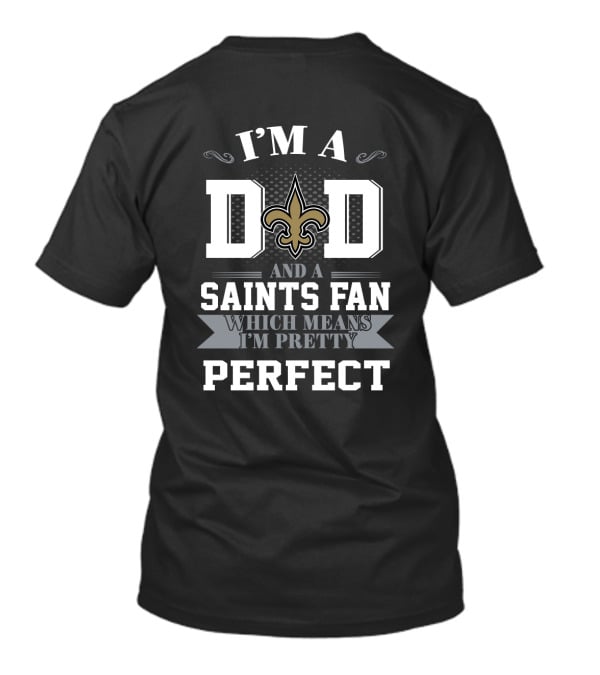 I'm A Dad And A Saints Fan Which Means I'm Pretty Perfect T-Shirt