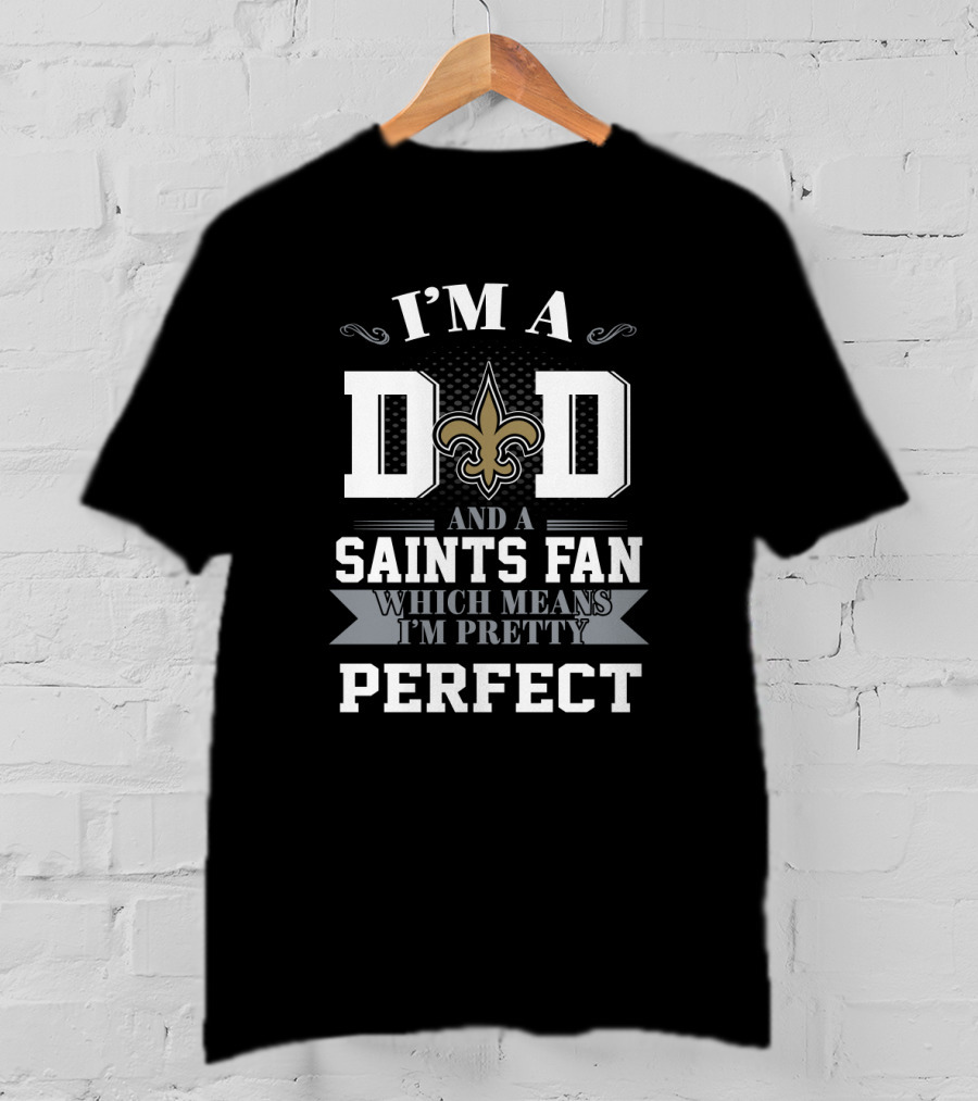 I'm A Dad And A Saints Fan Which Means I'm Pretty Perfect T-Shirt