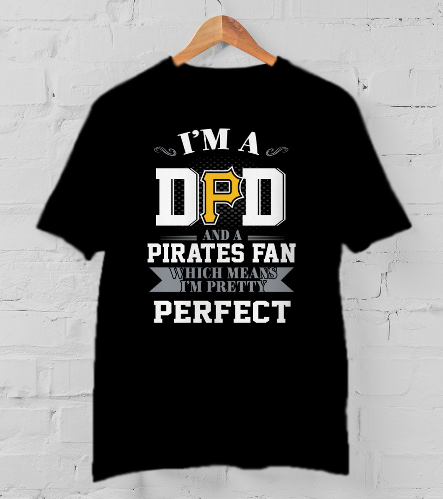 I'm A Dad And A Pirates Fan Which Means I'm Pretty Perfect T-Shirt