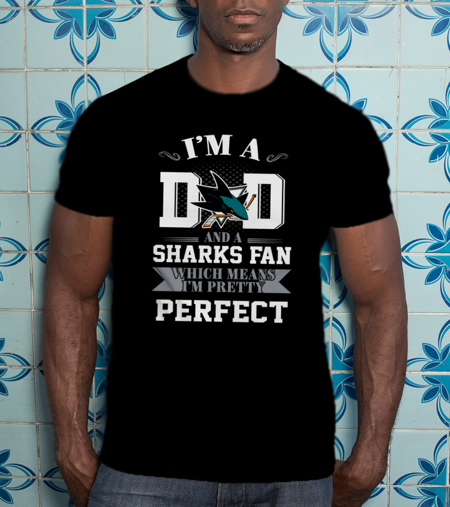 I'm A Dad And A San Jose Sharks Fan Which Means I'm Pretty Perfect T-Shirt